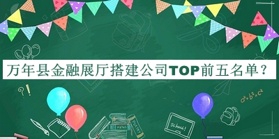 萬年縣金融展廳搭建公司TOP前五名單