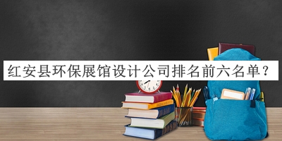 紅安縣環保展館設計公司排名前六名單