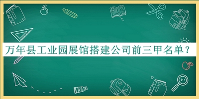 萬年縣工業園展館搭建公司前三甲名單