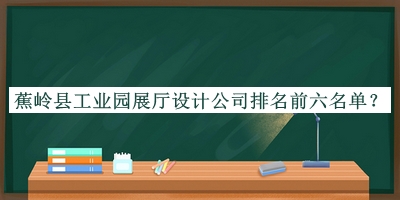 蕉嶺縣工業園展廳設計公司排名前六名單