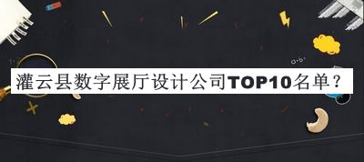 灌云縣數字展廳設計公司TOP10名單