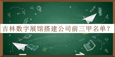 吉林數字展館搭建公司前三甲名單