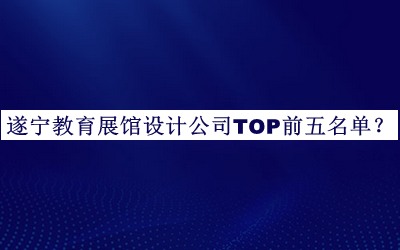 遂寧教育展館設計公司TOP前五名單