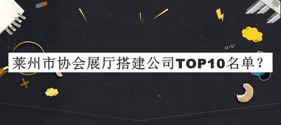 萊州市協會展廳搭建公司TOP10名單