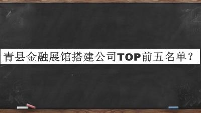 青縣金融展館搭建公司TOP前五名單