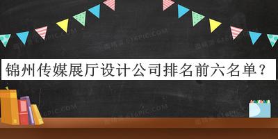 錦州傳媒展廳設計公司排名前六名單