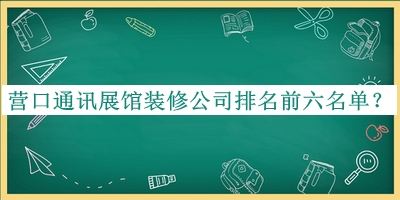 營口通訊展館裝修公司排名前六名單