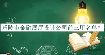 樂陵市金融展廳設計公司前三甲名單