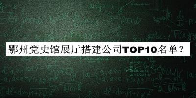 鄂州黨史館展廳搭建公司TOP10名單