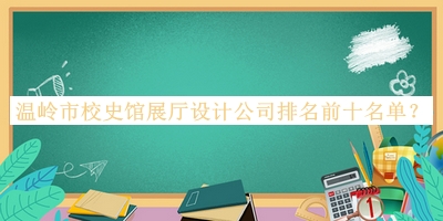 溫嶺市校史館展廳設計公司排名前十名單